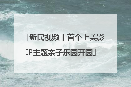 新民视频丨首个上美影IP主题亲子乐园开园