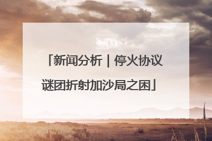 新闻分析｜停火协议谜团折射加沙局之困