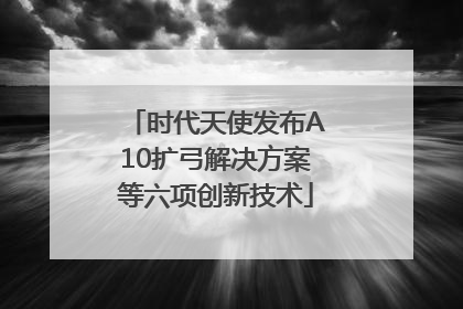 时代天使发布A10扩弓解决方案等六项创新技术