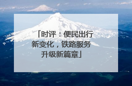 时评：便民出行新变化，铁路服务升级新篇章