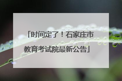时间定了！石家庄市教育考试院最新公告