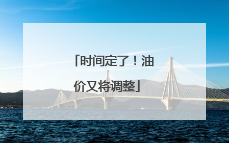 时间定了！油价又将调整