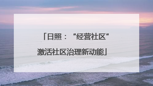 日照：“经营社区”激活社区治理新动能
