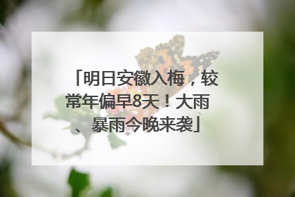 明日安徽入梅，较常年偏早8天！大雨、暴雨今晚来袭