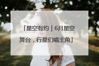 星空有约｜6月星空舞台，行星们唱主角