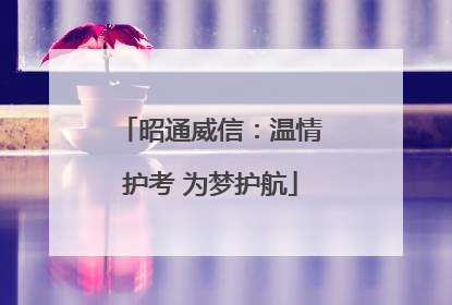 昭通威信：温情护考 为梦护航