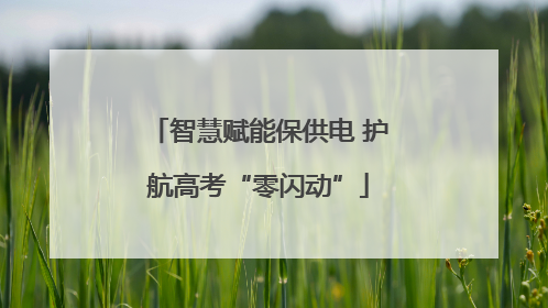 智慧赋能保供电 护航高考“零闪动”