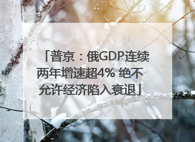 普京：俄GDP连续两年增速超4% 绝不允许经济陷入衰退