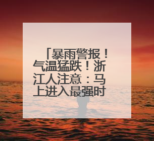 暴雨警报！气温猛跌！浙江人注意：马上进入最强时段
