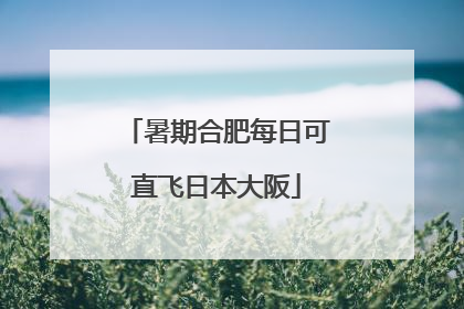 暑期合肥每日可直飞日本大阪
