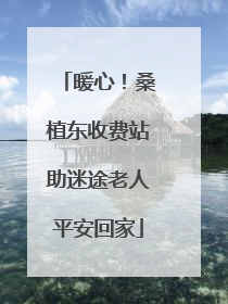 暖心！桑植东收费站助迷途老人平安回家
