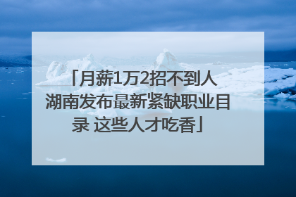 月薪1万2招不到人 湖南发布最新紧缺职业目录 这些人才吃香