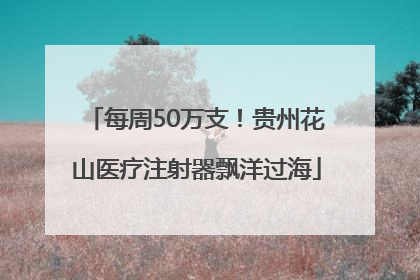 每周50万支！贵州花山医疗注射器飘洋过海