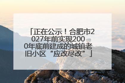 正在公示！合肥市2027年前实现2000年底前建成的城镇老旧小区“应改尽改”