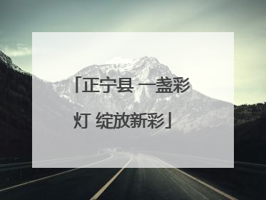 正宁县 一盏彩灯 绽放新彩