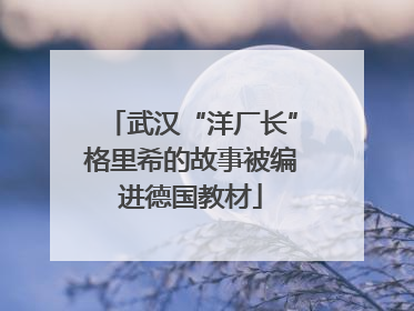 武汉“洋厂长”格里希的故事被编进德国教材