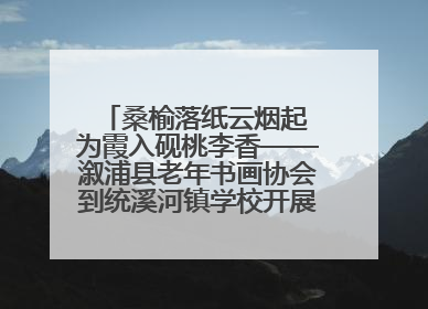 桑榆落纸云烟起 为霞入砚桃李香——溆浦县老年书画协会到统溪河镇学校开展书画进校园活动