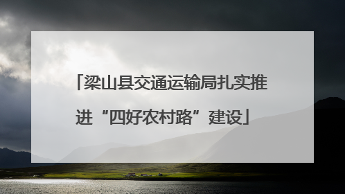 梁山县交通运输局扎实推进“四好农村路”建设
