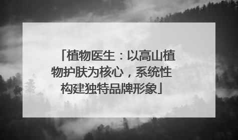 植物医生：以高山植物护肤为核心，系统性构建独特品牌形象