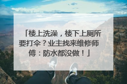楼上洗澡，楼下上厕所要打伞？业主找来维修师傅：防水都没做！