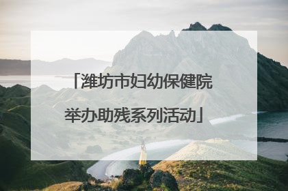 潍坊市妇幼保健院举办助残系列活动