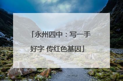永州四中：写一手好字 传红色基因