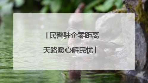 民警驻企零距离 天路暖心解民忧