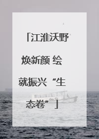 江淮沃野焕新颜 绘就振兴“生态卷”
