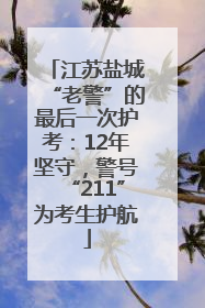 江苏盐城“老警”的最后一次护考：12年坚守，警号“211”为考生护航