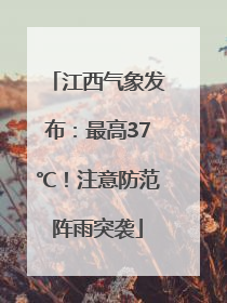 江西气象发布：最高37℃！注意防范阵雨突袭