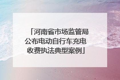 河南省市场监管局公布电动自行车充电收费执法典型案例