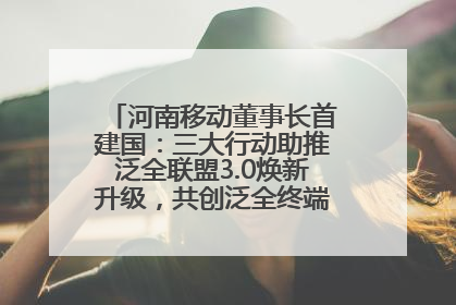 河南移动董事长首建国：三大行动助推泛全联盟3.0焕新升级，共创泛全终端万亿级产业生态