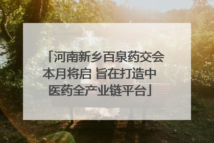 河南新乡百泉药交会本月将启 旨在打造中医药全产业链平台