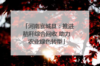 河南襄城县：推进秸秆综合回收 助力农业绿色转型