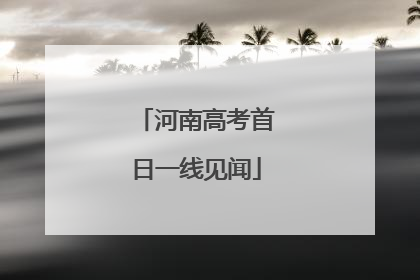 河南高考首日一线见闻