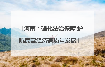 河南：强化法治保障 护航民营经济高质量发展