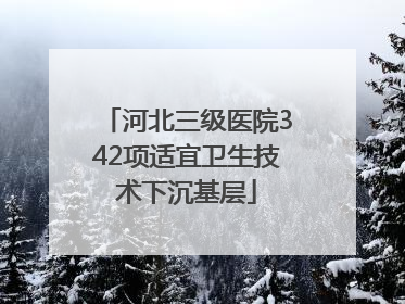河北三级医院342项适宜卫生技术下沉基层