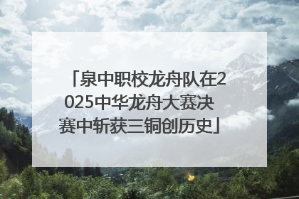 泉中职校龙舟队在2025中华龙舟大赛决赛中斩获三铜创历史