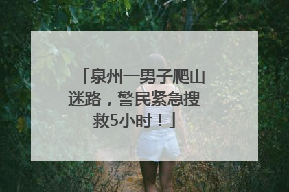 泉州一男子爬山迷路，警民紧急搜救5小时！