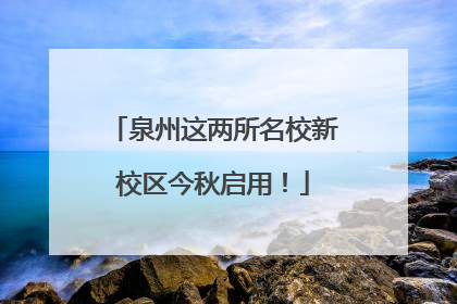 泉州这两所名校新校区今秋启用！