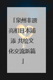 泉州非遗亮相日本浦添 共绘文化交流新篇