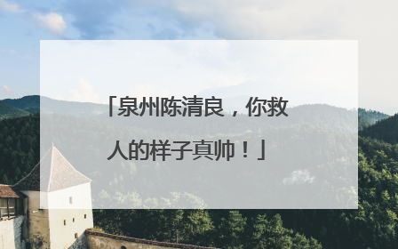 泉州陈清良，你救人的样子真帅！