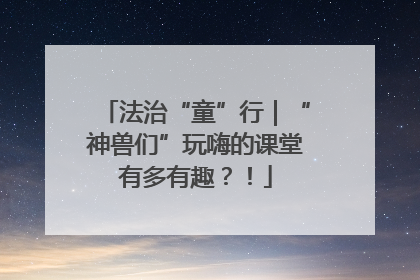 法治“童”行｜“神兽们”玩嗨的课堂有多有趣？！
