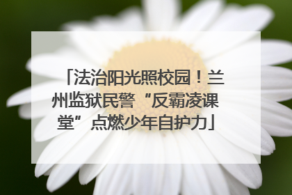 法治阳光照校园！兰州监狱民警“反霸凌课堂”点燃少年自护力