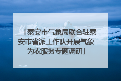 泰安市气象局联合驻泰安市省派工作队开展气象为农服务专题调研