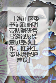 洛江区委书记颜丽明带队调研督导巡视反馈意见整改工作，推进生态环境保护建设