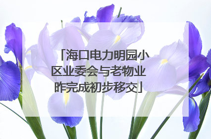 海口电力明园小区业委会与老物业昨完成初步移交