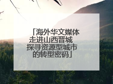 海外华文媒体走进山西晋城 探寻资源型城市的转型密码