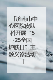 济南市中心医院皮肤科开展“5·25全国护肤日”主题义诊活动