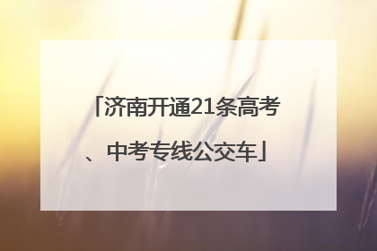 济南开通21条高考、中考专线公交车